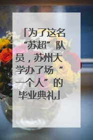 为了这名“苏超”队员，苏州大学办了场“一个人”的毕业典礼