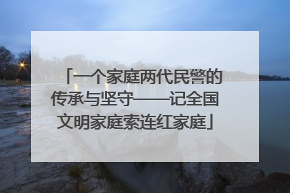 一个家庭两代民警的传承与坚守——记全国文明家庭索连红家庭