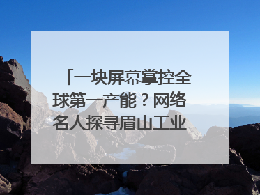 一块屏幕掌控全球第一产能？网络名人探寻眉山工业高质量发展密码｜网络名人四川行
