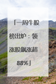 一周牛股榜出炉：领涨股飙涨超88%