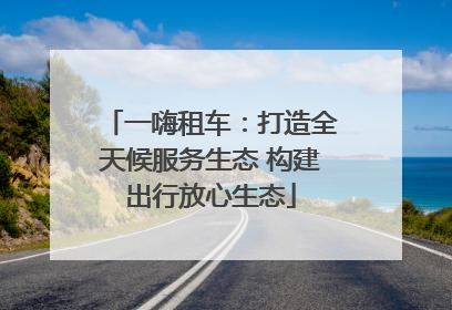 一嗨租车：打造全天候服务生态 构建出行放心生态