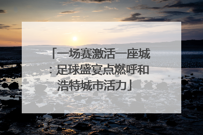 一场赛激活一座城：足球盛宴点燃呼和浩特城市活力