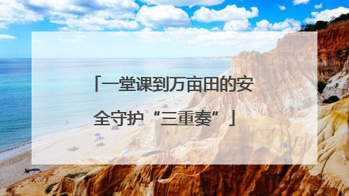 一堂课到万亩田的安全守护“三重奏”