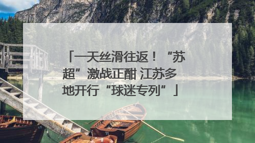 一天丝滑往返！“苏超”激战正酣 江苏多地开行“球迷专列”