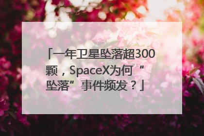一年卫星坠落超300颗，SpaceX为何“坠落”事件频发？