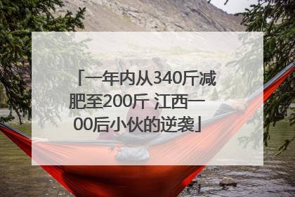 一年内从340斤减肥至200斤 江西一00后小伙的逆袭