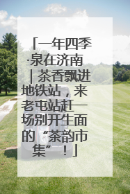 一年四季·泉在济南｜茶香飘进地铁站，来老屯站赶一场别开生面的“茶韵市集”！