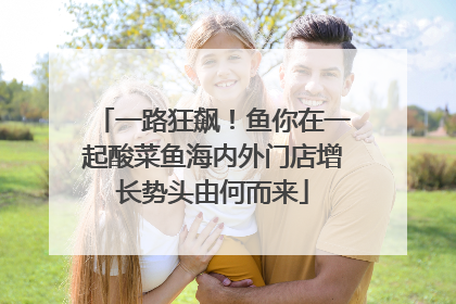 一路狂飙！鱼你在一起酸菜鱼海内外门店增长势头由何而来