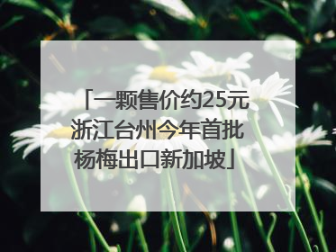 一颗售价约25元 浙江台州今年首批杨梅出口新加坡