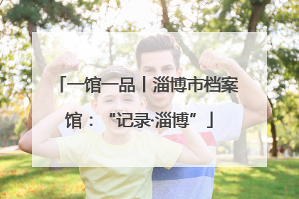 一馆一品丨淄博市档案馆：“记录·淄博”