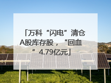 万科“闪电”清仓A股库存股，“回血”4.79亿元