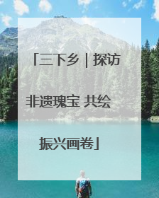 三下乡｜探访非遗瑰宝 共绘振兴画卷