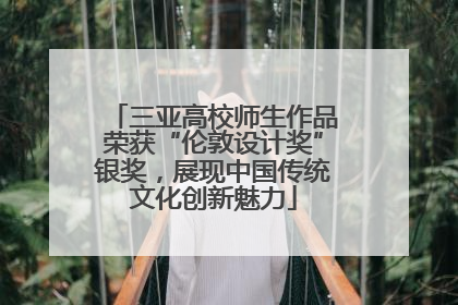 三亚高校师生作品荣获“伦敦设计奖”银奖，展现中国传统文化创新魅力