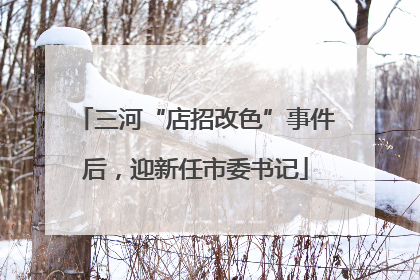 三河“店招改色”事件后，迎新任市委书记
