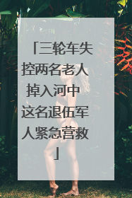 三轮车失控两名老人掉入河中 这名退伍军人紧急营救