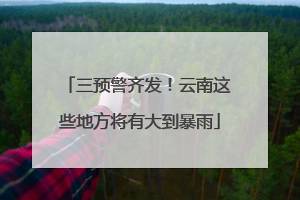 三预警齐发！云南这些地方将有大到暴雨
