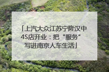 上汽大众江苏宁隆汉中4S店开业：把“服务”写进南京人车生活