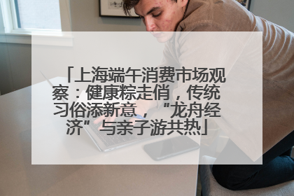 上海端午消费市场观察：健康粽走俏，传统习俗添新意，“龙舟经济”与亲子游共热