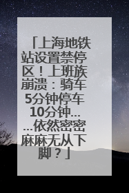 上海地铁站设置禁停区！上班族崩溃：骑车5分钟停车10分钟……依然密密麻麻无从下脚？