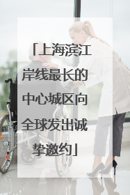 上海滨江岸线最长的中心城区向全球发出诚挚邀约