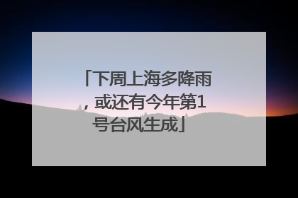 下周上海多降雨，或还有今年第1号台风生成