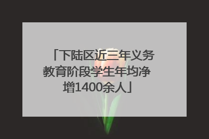 下陆区近三年义务教育阶段学生年均净增1400余人