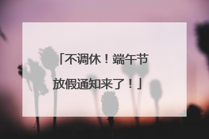 不调休！端午节放假通知来了！