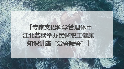 专家支招科学管理体重 江北监狱举办民警职工健康知识讲座“爱警暖警”