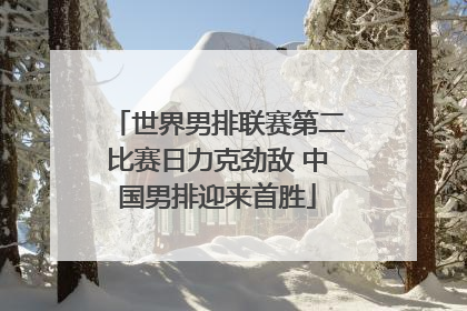 世界男排联赛第二比赛日力克劲敌 中国男排迎来首胜