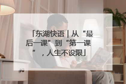 东湖快语｜从“最后一课”到“第一课”，人生不设限
