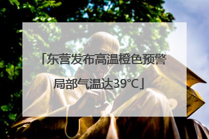 东营发布高温橙色预警 局部气温达39℃