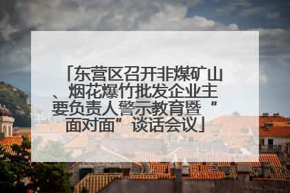 东营区召开非煤矿山、烟花爆竹批发企业主要负责人警示教育暨“面对面”谈话会议