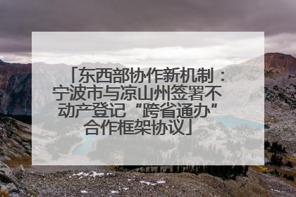 东西部协作新机制：宁波市与凉山州签署不动产登记“跨省通办”合作框架协议
