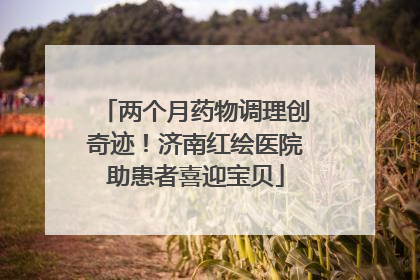 两个月药物调理创奇迹！济南红绘医院助患者喜迎宝贝