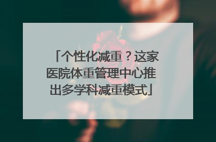 个性化减重？这家医院体重管理中心推出多学科减重模式