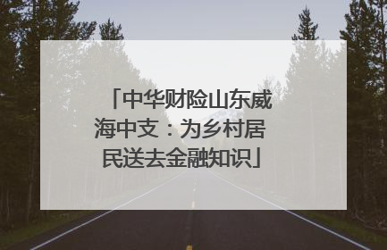 中华财险山东威海中支：为乡村居民送去金融知识