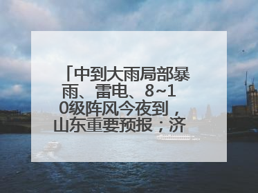 中到大雨局部暴雨、雷电、8~10级阵风今夜到，山东重要预报；济南连续2天有雨