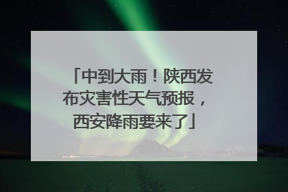中到大雨！陕西发布灾害性天气预报，西安降雨要来了