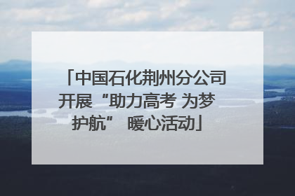 中国石化荆州分公司开展“助力高考 为梦护航” 暖心活动