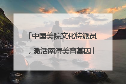 中国美院文化特派员，激活南浔美育基因