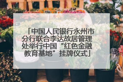 中国人民银行永州市分行联合李达故居管理处举行中国“红色金融教育基地”挂牌仪式