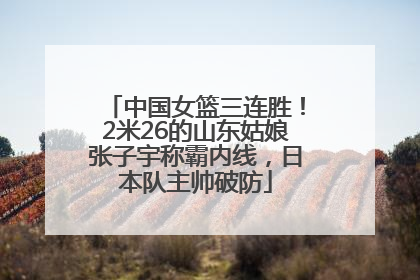 中国女篮三连胜！2米26的山东姑娘张子宇称霸内线，日本队主帅破防