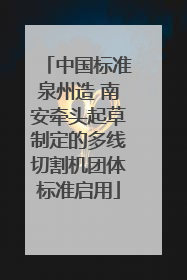 中国标准泉州造 南安牵头起草制定的多线切割机团体标准启用