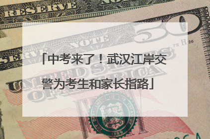 中考来了！武汉江岸交警为考生和家长指路