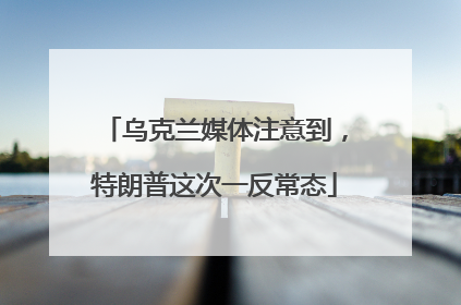 乌克兰媒体注意到，特朗普这次一反常态