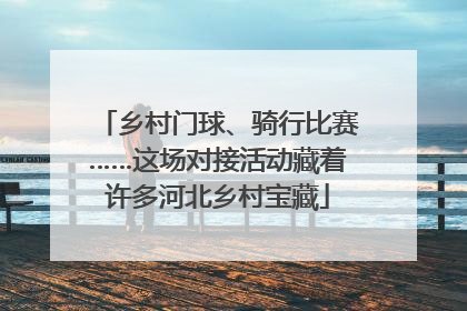 乡村门球、骑行比赛……这场对接活动藏着许多河北乡村宝藏