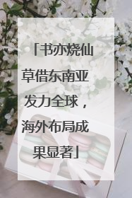 书亦烧仙草借东南亚发力全球，海外布局成果显著