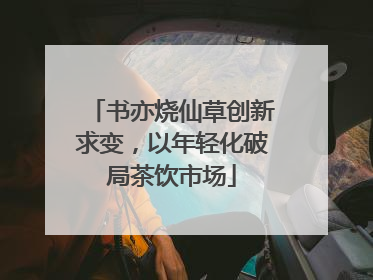 书亦烧仙草创新求变，以年轻化破局茶饮市场
