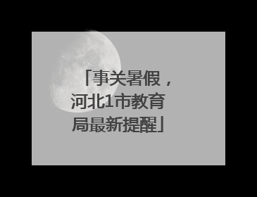 事关暑假，河北1市教育局最新提醒