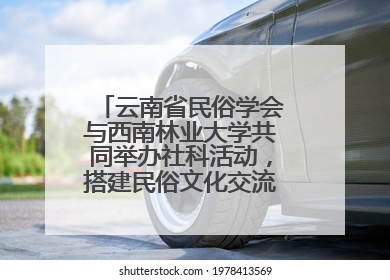 云南省民俗学会与西南林业大学共同举办社科活动，搭建民俗文化交流展示平台